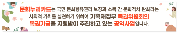 문화누리카드는 국민 문화향유권리 보장과 소득 간 문화격차 완화라는 사회적 가치를 실현하기 위하여 기획재정부 복권위원회의 복권기금을 지원받아 추진하고 있는 공익사업입니다.