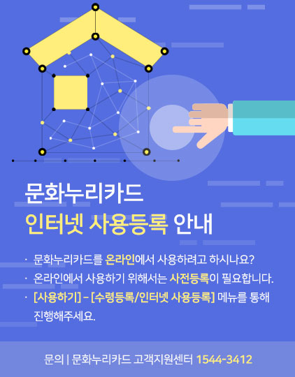문화누리카드 인터넷 사용등록 안내.
										문화누리카드를 온라인에서 사용하려고 하시나요?
										온라인에서 사용하기 위해서는 사전등록이 필요합니다.
										[사용하기]-[수령등록/인터넷 사용등록] 메뉴를 통해 진행해주세요.
										문의|문화누리카드 고객지원센터 1544-3412