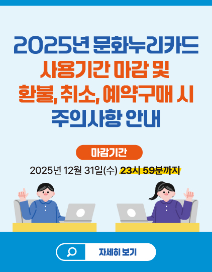 2025년 문화누리카드 사용기간 마감 및 환불,취소,예약구매시 주의사항 안내
	                             	마감기간
	                             	2025년 12월 31일(수) 23시 59분까지
	                             	자세히보기