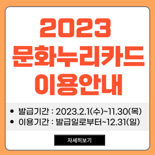 2023문화누리카드 이용안내 -발급기간 : 2023.2.1(수)~11.30(목) - 이용기간 : 발급일로부터 ~ 12.31(일)