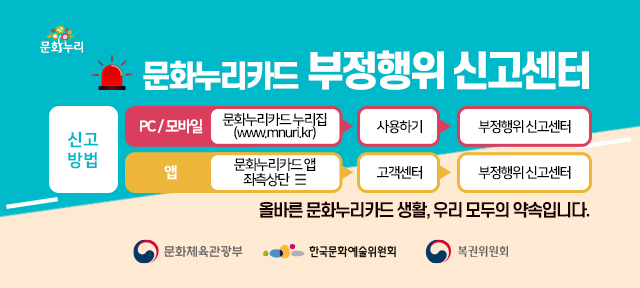 문화누리카드 부정행위 신고센터
                              	- 신고방법
                              	pc/모바일 : 문화누리카드 누리집(www.mnuri.kr) > 사용하기 > 부정행위 신고센터
                              	앱 : 문화누리카드 앱 좌측상단 > 고객센터 > 부정행위 신고센터
								올바른 문화누리카드 생활, 우리 모두의 약속입니다.
								문화체육관광부 한국문화예술위원회 복권위원회
