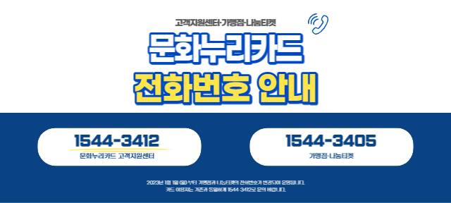 통합문화이용권(문화누리카드) 가맹점, 나눔티켓 고객지원센터 전화번호 변경 안내
                   		안녕하세요. 항상 문화누리카드를 이용해주신 고객님들께 감사드립니다. 2023년 1월 1일 (월) 00:00부터 가맹점과 나눔티켓의 전화번호가 다음과 같이 변경 예정임을 알려드립니다.
                   		변경 전 전화번호 가맹점 : 02-760-4562 ~ 3, 나눔티켓 : 02-760-4766 변경 후 전화번호 : 1544-3405 고객 여러분께 친절한 상담과 안내를 할 수 있도록 최선을 다해 노력하겠습니다. 감사합니다.